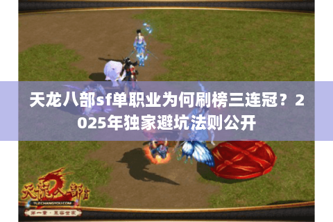 天龙八部sf单职业为何刷榜三连冠?2025年独家避坑法则公开 天龙八部sf单职业为何刷榜三连冠?2025年独家避坑法则公开