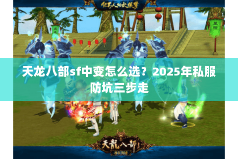 天龙八部sf中变怎么选？2025年私服防坑三步走