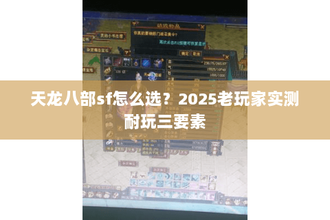 天龙八部sf怎么选?2025老玩家实测耐玩三要素 天龙八部sf怎么选?2025老玩家实测耐玩三要素