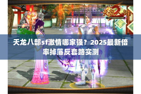 天龙八部sf激情哪家强?2025最新倍率掉落反套路实测 天龙八部sf激情哪家强?2025最新倍率掉落反套路实测