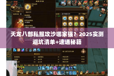 天龙八部私服攻沙哪家强?2025实测避坑清单+速通秘籍 天龙八部私服攻沙哪家强?2025实测避坑清单+速通秘籍