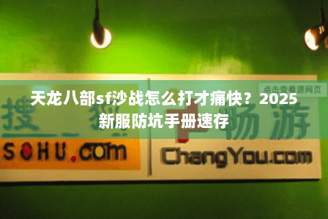 天龙八部sf沙战怎么打才痛快？2025新服防坑手册速存