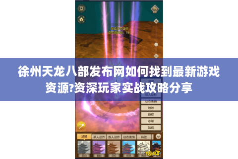 徐州天龙八部发布网如何找到最新游戏资源?资深玩家实战攻略分享 徐州天龙八部发布网如何找到最新游戏资源?资深玩家实战攻略分享