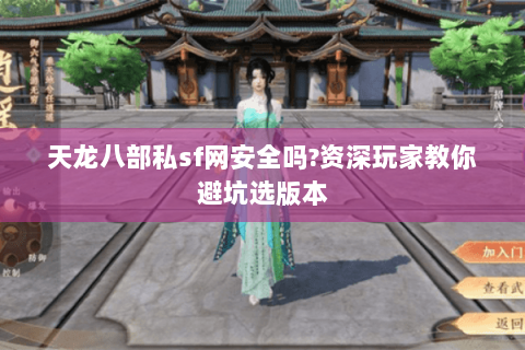 天龙八部私sf网安全吗?资深玩家教你避坑选版本 天龙八部私sf网安全吗?资深玩家教你避坑选版本