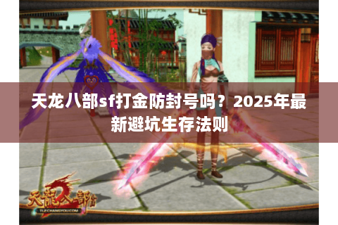 天龙八部sf打金防封号吗?2025年最新避坑生存法则 天龙八部sf打金防封号吗?2025年最新避坑生存法则