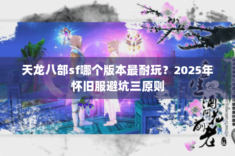 天龙八部sf哪个版本最耐玩?2025年怀旧服避坑三原则 天龙八部sf哪个版本最耐玩?2025年怀旧服避坑三原则