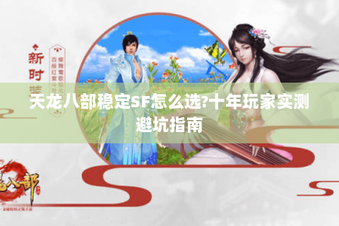 天龙八部稳定SF怎么选?十年玩家实测避坑指南 天龙八部稳定SF怎么选?十年玩家实测避坑指南