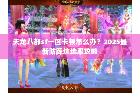 天龙八部sf一区卡顿怎么办?2025最新防踩坑选服攻略 天龙八部sf一区卡顿怎么办?2025最新防踩坑选服攻略