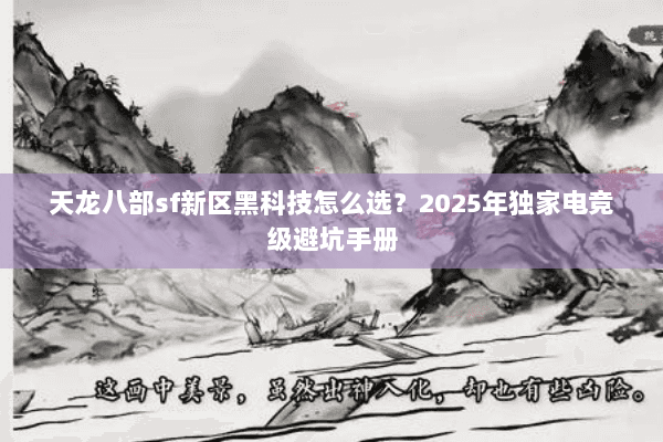 天龙八部sf新区黑科技怎么选?2025年独家电竞级避坑手册 天龙八部sf新区黑科技怎么选?2025年独家电竞级避坑手册