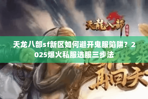 天龙八部sf新区如何避开鬼服陷阱?2025爆火私服选服三步法 天龙八部sf新区如何避开鬼服陷阱?2025爆火私服选服三步法