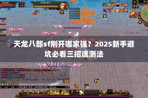 天龙八部sf刚开哪家强?2025新手避坑必看三招速测法 天龙八部sf刚开哪家强?2025新手避坑必看三招速测法