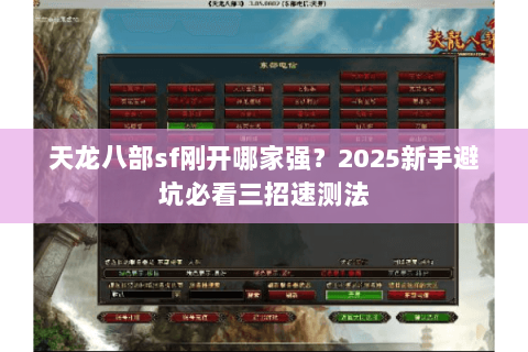 天龙八部sf刚开哪家强?2025新手避坑必看三招速测法 天龙八部sf刚开哪家强?2025新手避坑必看三招速测法