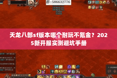 天龙八部sf版本哪个耐玩不氪金?2025新开服实测避坑手册 天龙八部sf版本哪个耐玩不氪金?2025新开服实测避坑手册