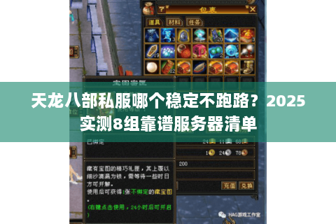 天龙八部私服哪个稳定不跑路？2025实测8组靠谱服务器清单