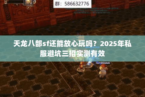 天龙八部sf还能放心玩吗?2025年私服避坑三招实测有效 天龙八部sf还能放心玩吗?2025年私服避坑三招实测有效