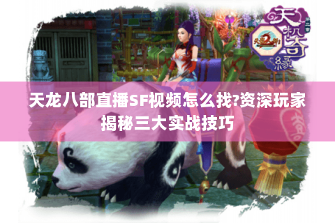 天龙八部直播SF视频怎么找?资深玩家揭秘三大实战技巧 天龙八部直播SF视频怎么找?资深玩家揭秘三大实战技巧