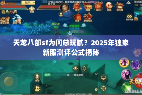 天龙八部sf为何总玩腻？2025年独家新服测评公式揭秘