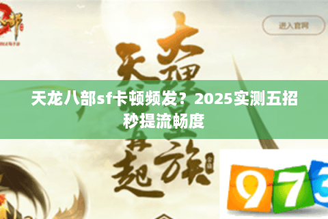 天龙八部sf卡顿频发?2025实测五招秒提流畅度 天龙八部sf卡顿频发?2025实测五招秒提流畅度