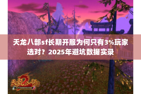 天龙八部sf长期开服为何只有3%玩家选对?2025年避坑数据实录 天龙八部sf长期开服为何只有3%玩家选对?2025年避坑数据实录