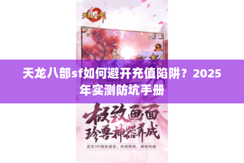 天龙八部sf如何避开充值陷阱?2025年实测防坑手册 天龙八部sf如何避开充值陷阱?2025年实测防坑手册