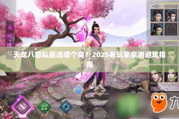 天龙八部私服选哪个爽?2025老玩家亲测避坑指南 天龙八部私服选哪个爽?2025老玩家亲测避坑指南