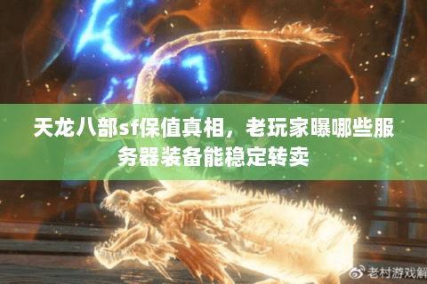 天龙八部sf保值真相,老玩家曝哪些服务器装备能稳定转卖 天龙八部sf保值真相,老玩家曝哪些服务器装备能稳定转卖