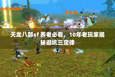 天龙八部sf 养老必看,10年老玩家揭秘避坑三定律 天龙八部sf 养老必看,10年老玩家揭秘避坑三定律