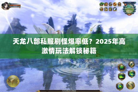 天龙八部私服刷怪爆率低?2025年高激情玩法解锁秘籍 天龙八部私服刷怪爆率低?2025年高激情玩法解锁秘籍