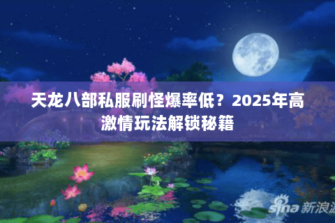 天龙八部私服刷怪爆率低?2025年高激情玩法解锁秘籍 天龙八部私服刷怪爆率低?2025年高激情玩法解锁秘籍