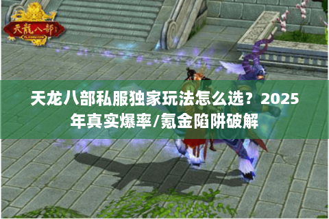 天龙八部私服独家玩法怎么选?2025年真实爆率/氪金陷阱破解 天龙八部私服独家玩法怎么选?2025年真实爆率/氪金陷阱破解