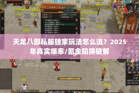 天龙八部私服独家玩法怎么选?2025年真实爆率/氪金陷阱破解 天龙八部私服独家玩法怎么选?2025年真实爆率/氪金陷阱破解