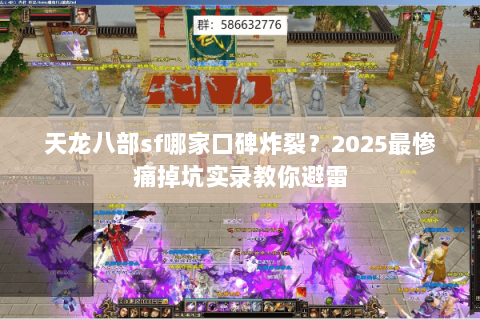 天龙八部sf哪家口碑炸裂?2025最惨痛掉坑实录教你避雷 天龙八部sf哪家口碑炸裂?2025最惨痛掉坑实录教你避雷
