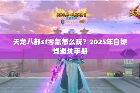 天龙八部sf零氪怎么玩？2025年白嫖党避坑手册