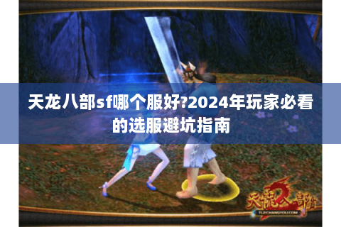 天龙八部sf哪个服好?2024年玩家必看的选服避坑指南 天龙八部sf哪个服好?2024年玩家必看的选服避坑指南