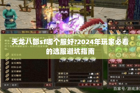天龙八部sf哪个服好?2024年玩家必看的选服避坑指南 天龙八部sf哪个服好?2024年玩家必看的选服避坑指南