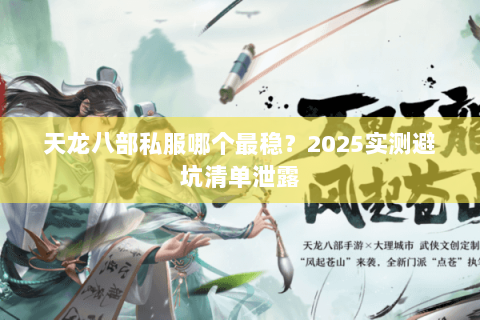 天龙八部私服哪个最稳?2025实测避坑清单泄露 天龙八部私服哪个最稳?2025实测避坑清单泄露