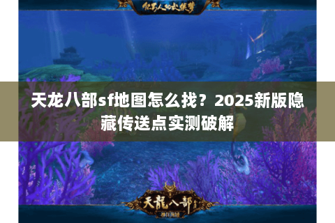 天龙八部sf地图怎么找?2025新版隐藏传送点实测破解 天龙八部sf地图怎么找?2025新版隐藏传送点实测破解