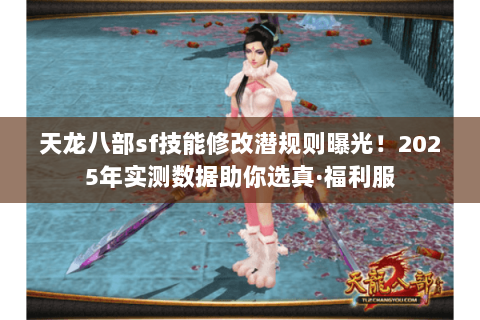 天龙八部sf技能修改潜规则曝光!2025年实测数据助你选真·福利服 天龙八部sf技能修改潜规则曝光!2025年实测数据助你选真·福利服