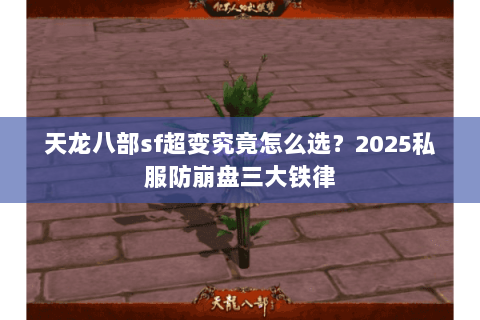 天龙八部sf超变究竟怎么选?2025私服防崩盘三大铁律 天龙八部sf超变究竟怎么选?2025私服防崩盘三大铁律