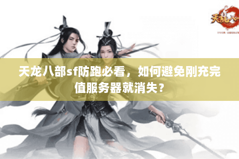 天龙八部sf防跑必看,如何避免刚充完值服务器就消失? 天龙八部sf防跑必看,如何避免刚充完值服务器就消失?