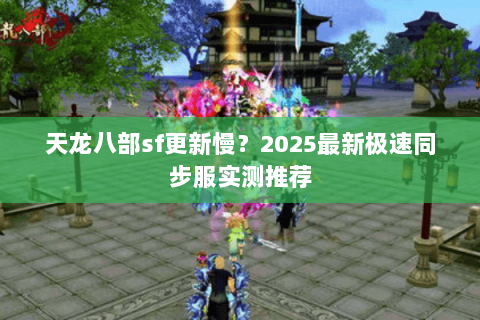 天龙八部sf更新慢?2025最新极速同步服实测推荐 天龙八部sf更新慢?2025最新极速同步服实测推荐