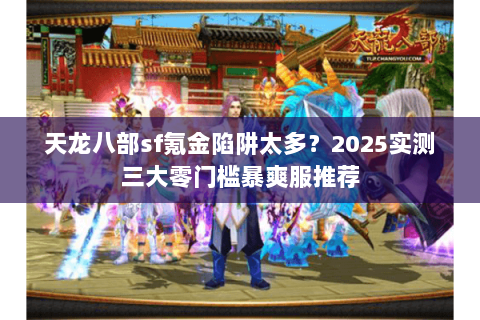 天龙八部sf氪金陷阱太多?2025实测三大零门槛暴爽服推荐 天龙八部sf氪金陷阱太多?2025实测三大零门槛暴爽服推荐