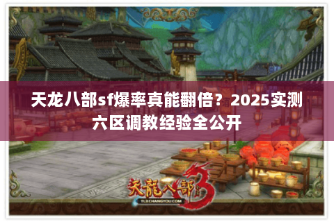 天龙八部sf爆率真能翻倍?2025实测六区调教经验全公开 天龙八部sf爆率真能翻倍?2025实测六区调教经验全公开