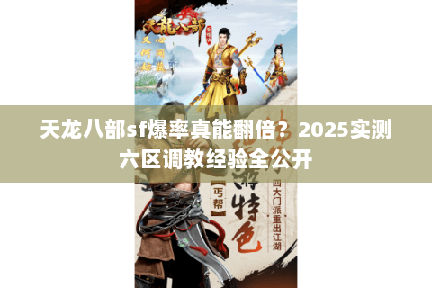 天龙八部sf爆率真能翻倍?2025实测六区调教经验全公开 天龙八部sf爆率真能翻倍?2025实测六区调教经验全公开