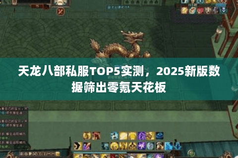 天龙八部私服TOP5实测,2025新版数据筛出零氪天花板 天龙八部私服TOP5实测,2025新版数据筛出零氪天花板