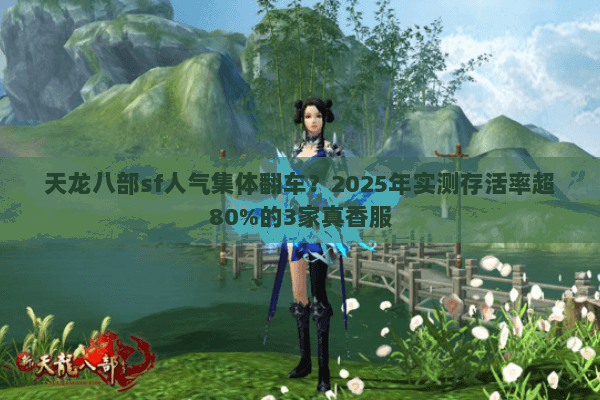 天龙八部sf人气集体翻车?2025年实测存活率超80%的3家真香服 天龙八部sf人气集体翻车?2025年实测存活率超80%的3家真香服