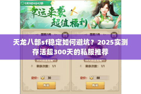天龙八部sf稳定如何避坑?2025实测存活超300天的私服推荐 天龙八部sf稳定如何避坑?2025实测存活超300天的私服推荐