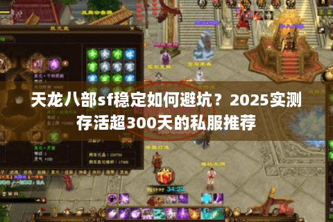 天龙八部sf稳定如何避坑?2025实测存活超300天的私服推荐 天龙八部sf稳定如何避坑?2025实测存活超300天的私服推荐