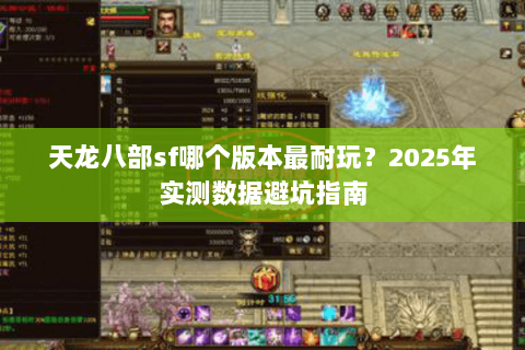 天龙八部sf哪个版本最耐玩?2025年实测数据避坑指南 天龙八部sf哪个版本最耐玩?2025年实测数据避坑指南