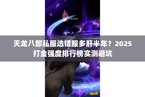 天龙八部私服选错服多肝半年?2025打金强度排行榜实测避坑 天龙八部私服选错服多肝半年?2025打金强度排行榜实测避坑